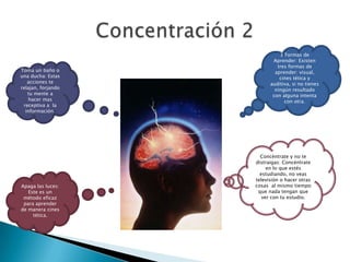Concentración 23 Formas de Aprender: Existen tres formas de aprender: visual, cines tética y auditiva, si no tienes ningún resultado con alguna intenta con otra.Toma un baño o una ducha: Estas acciones te relajan, forjando tu mente a hacer mas receptiva a  la información. Concéntrate y no te distraigas: Concéntrate en lo que estés estudiando, no veas televisión o hacer otras cosas  al mismo tiempo que nada tengan que ver con tu estudio. Apaga las luces: Este es un método eficaz para aprender de manera cines tética.