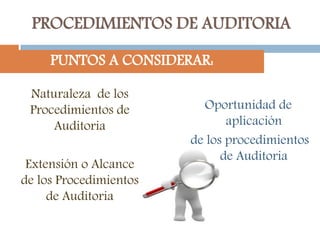 PROCEDIMIENTOS DE AUDITORIA
Naturaleza de los
Procedimientos de
Auditoria
Extensión o Alcance
de los Procedimientos
de Auditoria
Oportunidad de
aplicación
de los procedimientos
de Auditoria
PUNTOS A CONSIDERAR:
 