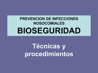 PREVENCION DE INFECCIONES
NOSOCOMIALES
BIOSEGURIDAD
Técnicas y
procedimientos