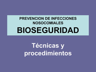 PREVENCION DE INFECCIONES
NOSOCOMIALES
BIOSEGURIDAD
Técnicas y
procedimientos
 