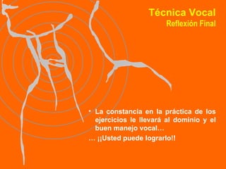 Técnica Vocal Reflexión Final La constancia en la práctica de los ejercicios le llevará al dominio y el buen manejo vocal…  …  ¡¡Usted puede lograrlo!! 