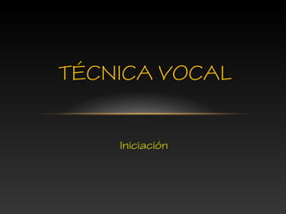 Iniciación
TÉCNICA VOCAL
 