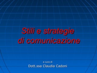 Stili e strategieStili e strategie
di comunicazionedi comunicazione
a cura dia cura di
Dott.ssa Claudia CadoniDott.ssa Claudia Cadoni
 