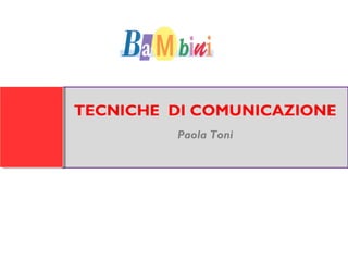 TECNICHE DI COMUNICAZIONE
Paola Toni

 