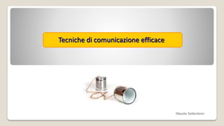 Tecniche di comunicazione efficace
©laudio Settembrini
 