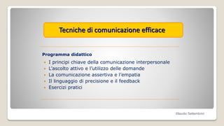  I principi chiave della comunicazione interpersonale
 L’ascolto attivo e l’utilizzo delle domande
 La comunicazione as...