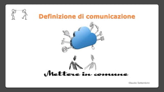 Mettere in comune
Definizione di comunicazione
©laudio Settembrini
 
