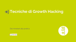 Tecniche di Growth Hacking
Dal mindset alla pratica
 