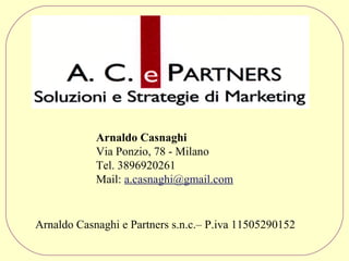 Arnaldo Casnaghi
Via Ponzio, 78 - Milano
Tel. 3896920261
Mail: a.casnaghi@gmail.com

Arnaldo Casnaghi e Partners s.n.c.– P.iva 11505290152

 