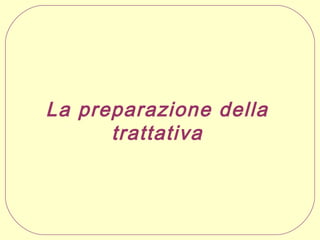 La preparazione della
trattativa

 
