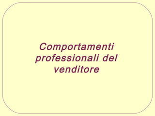 Comportamenti
professionali del
venditore

 