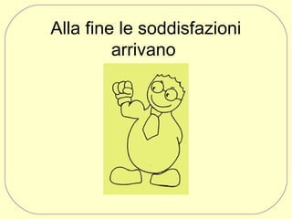 Alla fine le soddisfazioni
arrivano

 