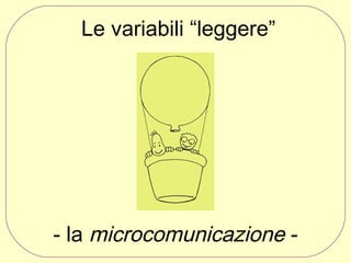Le variabili “leggere”

- la microcomunicazione -

 