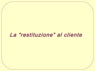 La “restituzione” al cliente

 