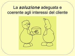 La soluzione adeguata e
coerente agli interessi del cliente

 