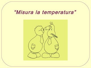 “Misura la temperatura”

 