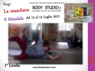 Associazione Culturale Sportivo Dilettantistica
BODY STUDIO1via Paradisi 7/a tel e Fax: 0522-557256
www.bodystudio1.com
I° Livello
 