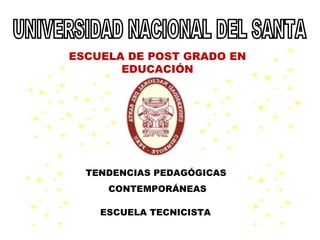 UNIVERSIDAD NACIONAL DEL SANTA ESCUELA DE POST GRADO EN EDUCACIÓN ESCUELA TECNICISTA TENDENCIAS PEDAGÓGICAS  CONTEMPORÁNEAS 