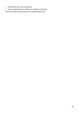68 
• Revista Intech USA - www.isa.org/intech 
• Normas regulamentadoras : Ministério do Trabalho e do Emprego - http://www.mte.gov.br/seg_sau/leg_normas_regulamentadoras.asp  