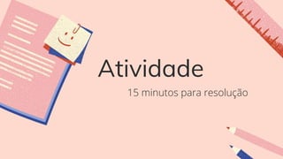 Atividade
15 minutos para resolução
 