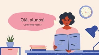 Olá, alunos!
Como vão vocês?
 