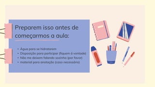 • Água para se hidratarem
• Disposição para participar (fiquem á vontade)
• Não me deixem falando sozinha (por favor)
• material para anotação (caso necessário)
Preparem isso antes de
começarmos a aula:
 