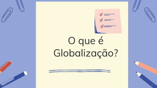 O que é
Globalização?
 