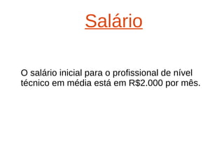 Salário 
O salário inicial para o profissional de nível 
técnico em média está em R$2.000 por mês. 
 