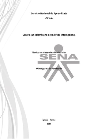 Servicio Nacional de Aprendizaje
-SENA-
Centro sur colombiano de logística internacional
Técnico en asistencia administrativa
Mi Programa de Formación
Ipiales – Nariño
2017
 