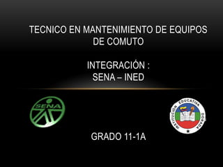 TECNICO EN MANTENIMIENTO DE EQUIPOS DE COMUTOINTEGRACIÓN : SENA – INEDGRADO 11-1A 