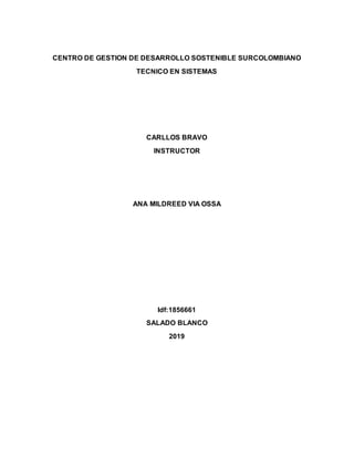 CENTRO DE GESTION DE DESARROLLO SOSTENIBLE SURCOLOMBIANO
TECNICO EN SISTEMAS
CARLLOS BRAVO
INSTRUCTOR
ANA MILDREED VIA OSSA
Idf:1856661
SALADO BLANCO
2019
 