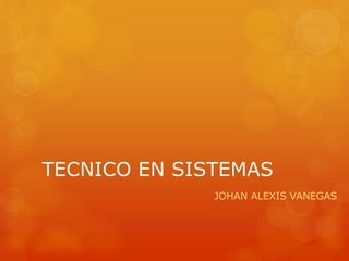 TECNICO EN SISTEMAS
JOHAN ALEXIS VANEGAS
 