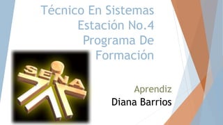 Técnico En Sistemas
Estación No.4
Programa De
Formación
Aprendiz
Diana Barrios
 