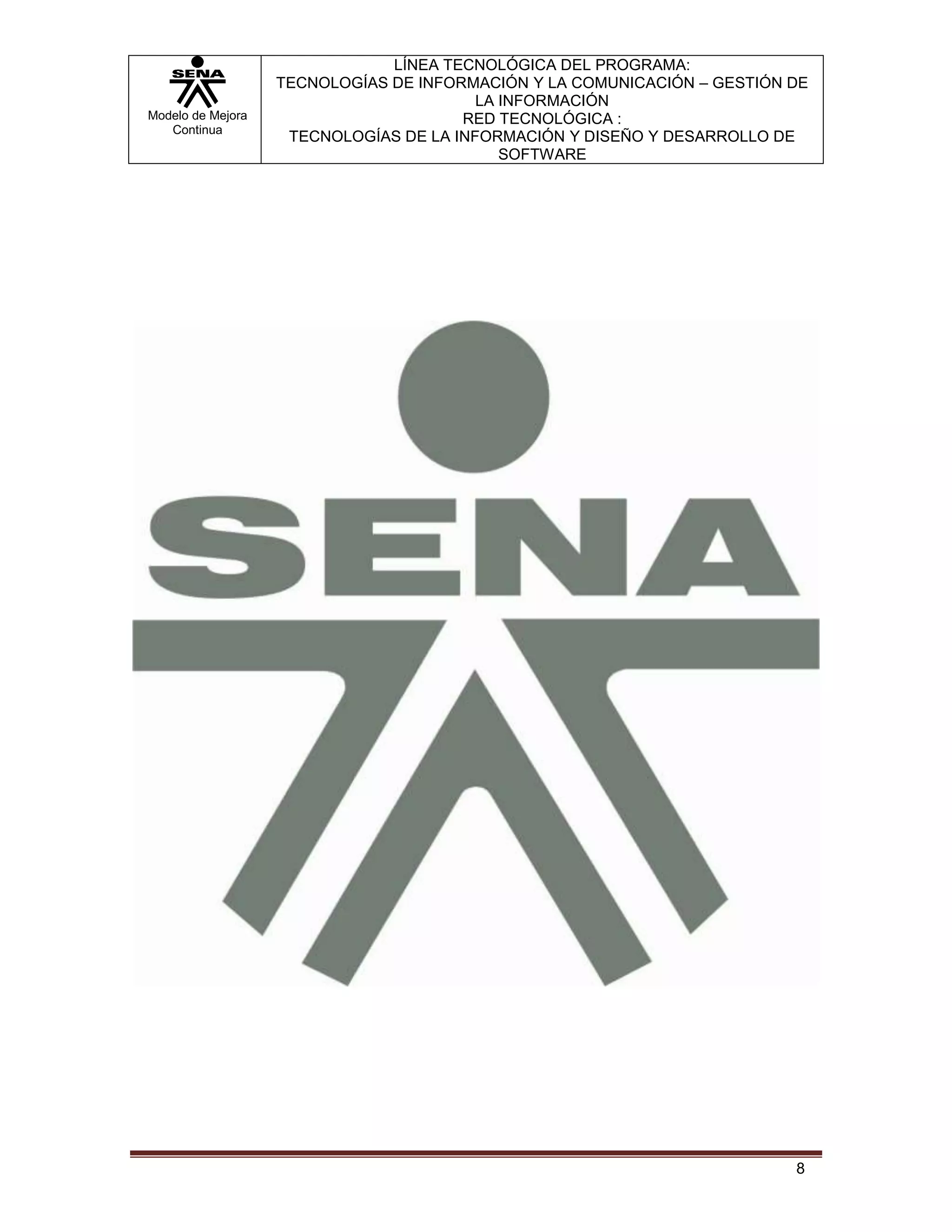 LÍNEA TECNOLÓGICA DEL PROGRAMA:
                   TECNOLOGÍAS DE INFORMACIÓN Y LA COMUNICACIÓN – GESTIÓN DE
                                         LA INFORMACIÓN
Modelo de Mejora                       RED TECNOLÓGICA :
   Continua
                    TECNOLOGÍAS DE LA INFORMACIÓN Y DISEÑO Y DESARROLLO DE
                                            SOFTWARE




                                                                          8
 