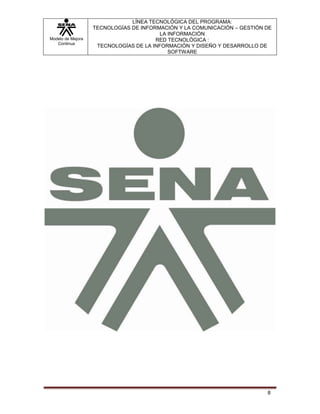 LÍNEA TECNOLÓGICA DEL PROGRAMA:
                   TECNOLOGÍAS DE INFORMACIÓN Y LA COMUNICACIÓN – GESTIÓN DE
                                         LA INFORMACIÓN
Modelo de Mejora                       RED TECNOLÓGICA :
   Continua
                    TECNOLOGÍAS DE LA INFORMACIÓN Y DISEÑO Y DESARROLLO DE
                                            SOFTWARE




                                                                          8
 