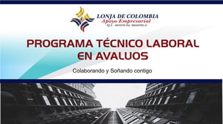 LONJA DE COLOMBIA
Apoyo Empresarial
P
.J.S: - 0038590 Nit: 900404901-0
PROGRAMA TÉCNICO LABORAL
EN AVALUOS
Colaborando y Soñando contigo
 
