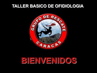BIENVENIDOS
TALLER BASICO DE OFIDIOLOGIA
 