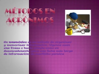 Métodos en acrónimosUn mnemónico es un método de organizar y memorizar información. Algunos usan una frase o hecho simple como un desencadenante para una lista más larga de información. de marlliitopereira