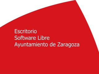 Escritorio
Software Libre
Ayuntamiento de Zaragoza



                           1
 