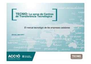 TECNIO: La xarxa de Centres
     de Transferència Tecnològica



                 El mercat tecnològic de les empreses catalanes


Girona, abril 2011
 