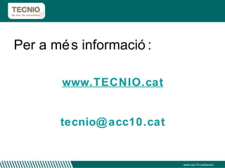 Per a més informació: www.TECNIO .cat [email_address] www.acc10.cat/tecnio 