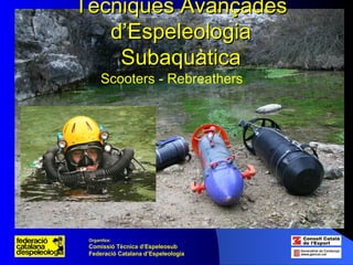 Tècniques Avançades d’Espeleologia Subaquàtica Scooters - Rebreathers Organitza:   Comissió Tècnica d’Espeleosub Federació Catalana d’Espeleologia 