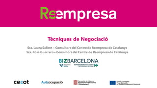 Tècniques de Negociació
Sra. Laura Sallent – Consultoradel Centre de Reempresa de Catalunya
Sra. Rosa Guerrero– Consultoradel Centre de Reempresa de Catalunya
 