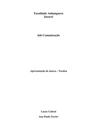 Faculdade Anhanguera
          Jacareí




      Jah Comunicação




Apresentação de marca - Tecnisa




         Lucas Cabral
       Ana Paula Xavier
 