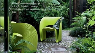 Pioneira no desenvolvimento de
aplicação de plástico verde na
construção civil, em parceria com a
Tigre
 