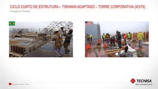 Inovação em Produto | Tecnisa31
CICLO CURTO DE ESTRUTURA – TISHMAN ADAPTADO – TORRE CORPORATIVA (W379)
Inovação em Produtos
 