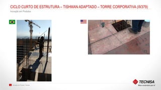 Inovação em Produto | Tecnisa32
CICLO CURTO DE ESTRUTURA – TISHMAN ADAPTADO – TORRE CORPORATIVA (W379)
Inovação em Produtos
 