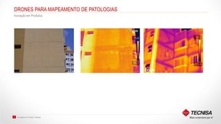 Inovação em Produto | Tecnisa37
DRONES PARA MAPEAMENTO DE PATOLOGIAS
Inovação em Produtos
 