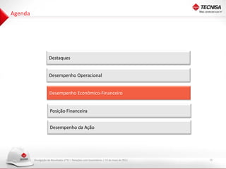 Agenda




                     Destaques


                     Desempenho Operacional


                     Desempenho Econômico-Financeiro


                      Posição Financeira


                      Desempenho da Ação




         Divulgação de Resultados 1T11 | Relações com Investidores | 12 de maio de 2011   11
 