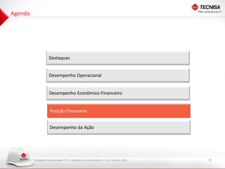 Agenda




                     Destaques


                     Desempenho Operacional


                     Desempenho Econômico-Financeiro


                      Posição Financeira


                      Desempenho da Ação




         Divulgação de Resultados 1T11 | Relações com Investidores | 12 de maio de 2011   16
 